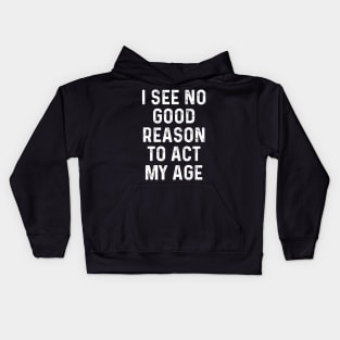 I See No Good Reason to Act My Age Funny Guys Idea With Quotes On Kids Hoodie
